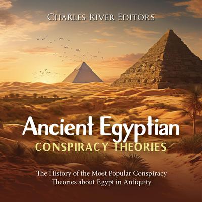 Ancient Egyptian Conspiracy Theories: The History of the Most Popular Conspiracy Theories about Egypt in Antiquity by Charles River Editors audiobook
