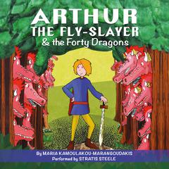 Arthur the Fly-Slayer & the Forty Dragons by Maria Kamoulakou-Marangoudakis audiobook