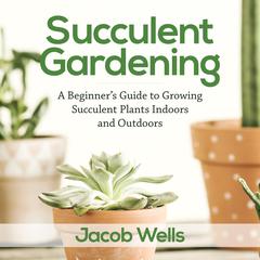 Succulent Gardening by Jacob Wells audiobook