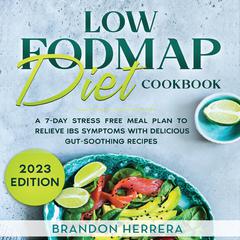 Low Fodmap Diet Cookbook: A 7-Day Stress Free Meal Plan To Relieve IBS Symptoms with Delicious Gut-Soothing Recipes by Brandon Herrera audiobook