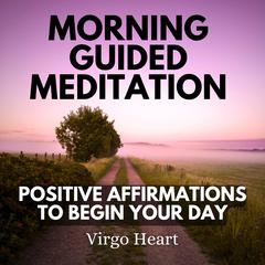 Morning Guided Meditation Positive Affirmations To Begin Your Day by Virgo Heart audiobook