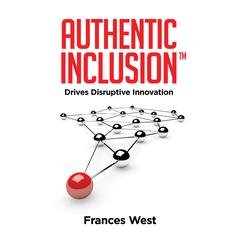 Authentic Inclusion™: Drives Disruptive Innovation by Frances West audiobook
