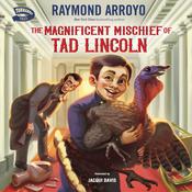 The Magnificent Mischief of Tad Lincoln by  Raymond Arroyo audiobook