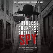Princess, Countess, Socialite, Spy True Stories of High-Society Ladies Turned WWII Spies by  Elise Baker audiobook