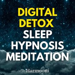 Digital Detox Sleep Hypnosis Meditation by Harmooni  audiobook