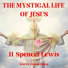 The Mystical Life of Jesus by H. Spencer Lewis audiobook