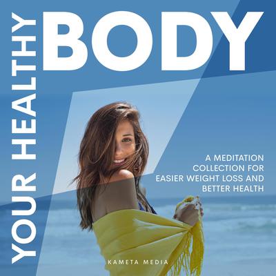 Your Healthy Body: A Meditation Collection for Easier Weight Loss and Better Health by Kameta Media audiobook