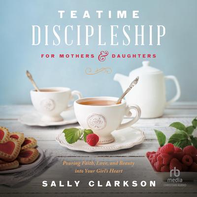 Teatime Discipleship for Mothers and Daughters by Sally Clarkson audiobook