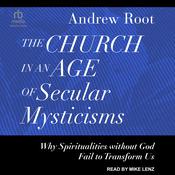 The Church in an Age of Secular Mysticisms by  Dr. Andrew Root audiobook
