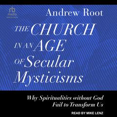 The Church in an Age of Secular Mysticisms by Andrew Root audiobook