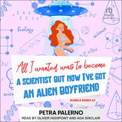 All I Wanted Was to Become A Scientist But Now I've Got An Alien Boyfriend by  Petra Palerno audiobook