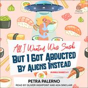 All I Wanted Was Sushi But I Got Abducted By Aliens Instead by  Petra Palerno audiobook
