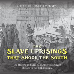 The Slave Uprisings that Shook the South: The History and Legacy of America’s Biggest Revolts in the 19th Century by Charles River Editors audiobook