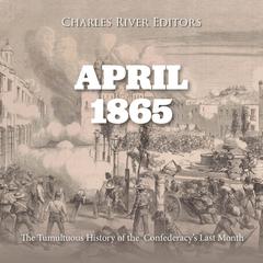 April 1865: The Tumultuous History of the Confederacy’s Last Month by Charles River Editors audiobook