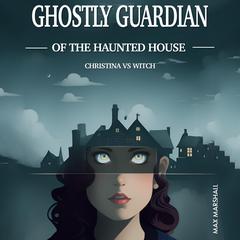Ghostly Guardian of the Haunted House: Christina vs Witch by Max Marshall audiobook
