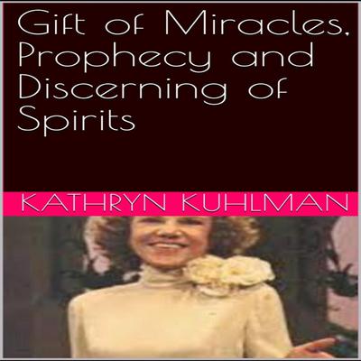 GIFT OF MIRACLES, PROPHECY AND DISCERNING OF SPIRITS by Kathryn Kuhlman audiobook