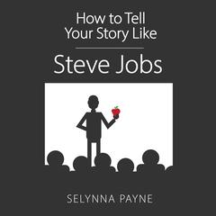 How To Tell Your Story Like Steve Jobs by Selynna Payne audiobook
