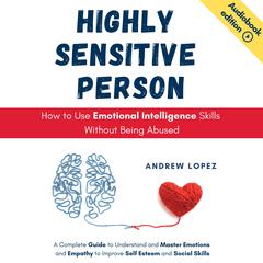 HIGHLY SENSITIVE PERSON - How to Use Emotional Intelligence Skills Without Being Abused by Andrew Lopez audiobook