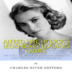 Alfred Hitchcock’s Legendary Leading Ladies: The Lives of Grace Kelly, Ingrid Bergman, Joan Fontaine, and Kim Novak by Charles River Editors audiobook