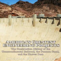 America’s Greatest Engineering Projects: The Construction History of the Transcontinental Railroad, the Panama Canal, and the Hoover Dam by Charles River Editors audiobook