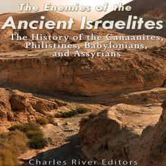 The Enemies of the Ancient Israelites: The History of the Canaanites, Philistines, Babylonians, and Assyrians by Charles River Editors audiobook