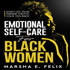 Emotional Self Care for Black Women: Don't Let Your Inner Critic Hold You Back by Marsha E. Felix audiobook