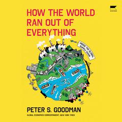 How the World Ran Out of Everything by Peter S. Goodman audiobook