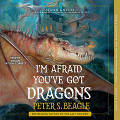 I'm Afraid You've Got Dragons by Peter S. Beagle audiobook