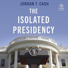 The Isolated Presidency by Jordan T. Cash audiobook