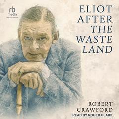 Eliot After The Waste Land by Robert Crawford audiobook