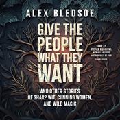 Give the People What They Want and Other Stories of Sharp Wit, Cunning Women, and Wild Magic by  Alex Bledsoe audiobook