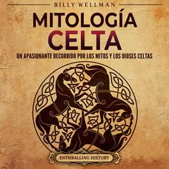 Mitología celta: Un apasionante recorrido por los mitos y los dioses celtas by Billy Wellman audiobook