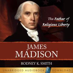 James Madison: The Father of Religious Liberty by Rodney K Smith audiobook