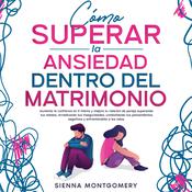 Cómo superar la ansiedad dentro del matrimonio by  Sienna Montgomery audiobook