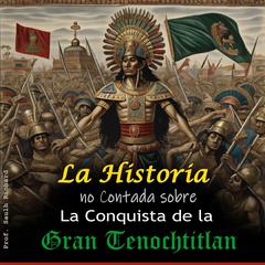 La historia no Contada sobre La Conquista de la Gran Tenochtitlan by Saulh Richard audiobook