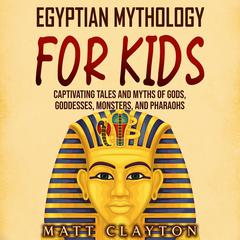 Egyptian Mythology for Kids: Captivating Tales and Myths of Gods, Goddesses, Monsters, and Pharaohs by Matt Clayton audiobook