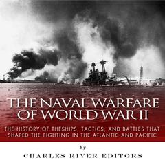 The Naval Warfare of World War II: The History of the Ships, Tactics, and Battles that Shaped the Fighting in the Atlantic and Pacific by Charles River Editors audiobook
