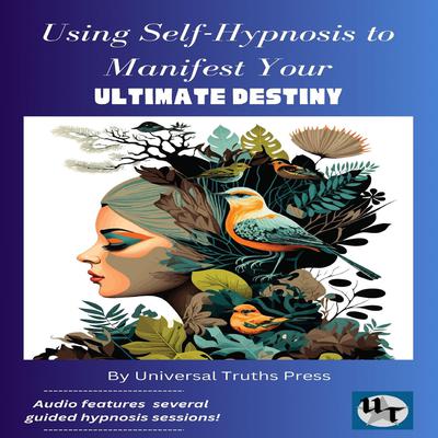 Using Self-Hypnosis to Manifest your Ultimate Destiny by Universal Truths Press audiobook