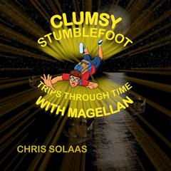 Clumsy Stumblefoot Trips Through Time With Magellan by Chris Solaas audiobook