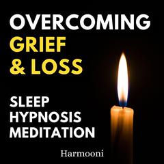 Overcoming Grief & Loss Sleep Hypnosis Meditation by Harmooni  audiobook