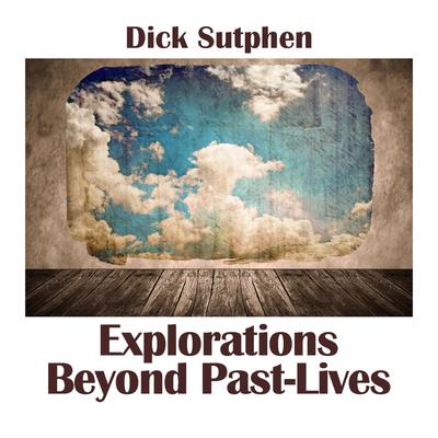 Explorations Beyond Past Lives by Dick Sutphen audiobook