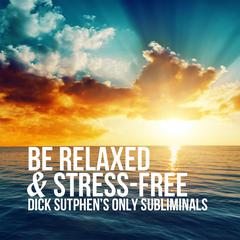 Be Relaxed & Stress-Free by Dick Sutphen audiobook