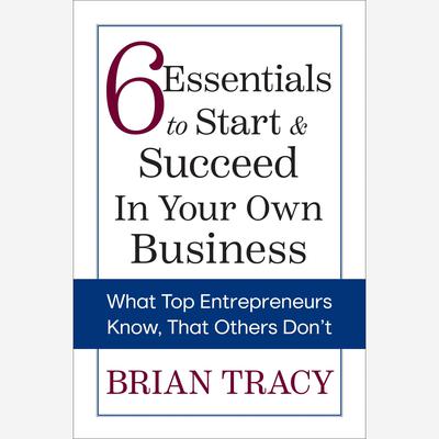 6 Essentials to Start & Succeed in Your Own Business by Brian Tracy audiobook