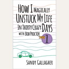 How I Magically Unstuck My Life in Thirty Crazy Days with Bob Proctor by Sandy Gallagher audiobook