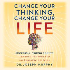 Change Your Thinking, Change Your Life by Joseph Murphy audiobook