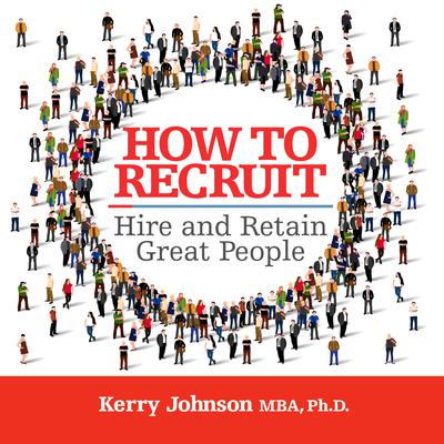 How to Recruit, Hire and Retain Great People by Kerry Johnson audiobook