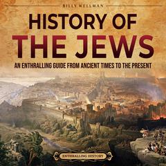 History of the Jews: An Enthralling Guide from Ancient Times to the Present by Billy Wellman audiobook