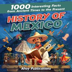 History of Mexico: 1000 Interesting Facts from Ancient Times to the Present by Ahoy Publications audiobook