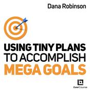 Using Tiny Plans to Accomplish Mega Goals by  Dana Robinson audiobook