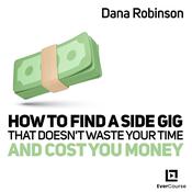 How to Find a Side Gig That Doesn't Waste Your Time and Cost You Money by  Dana Robinson audiobook